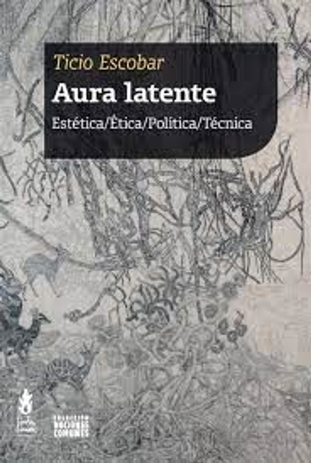 Aura latente: Estética/Ética/Política/Técnica - Ticio Escobar