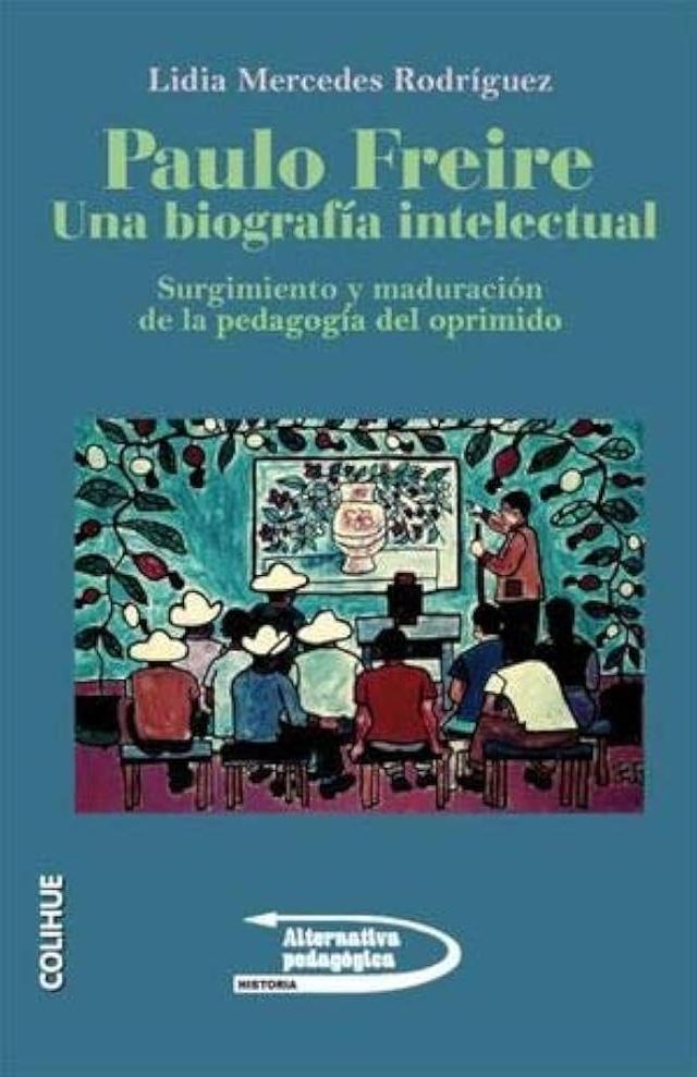 Paulo Freire, una biografía intelectual: Surgimiento y maduración de la pedagogía del oprimido - Lidia Rodríguez