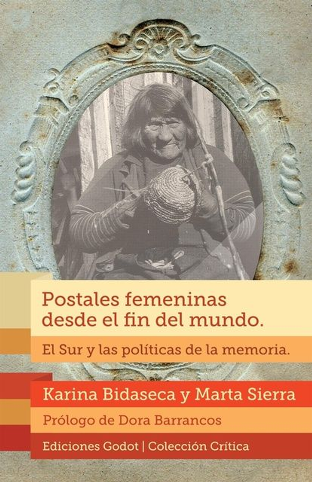 Postales femeninas desde el fin del mundo: El Sur y las políticas de la memoria - Karina Bidaseca y Marta Sierra