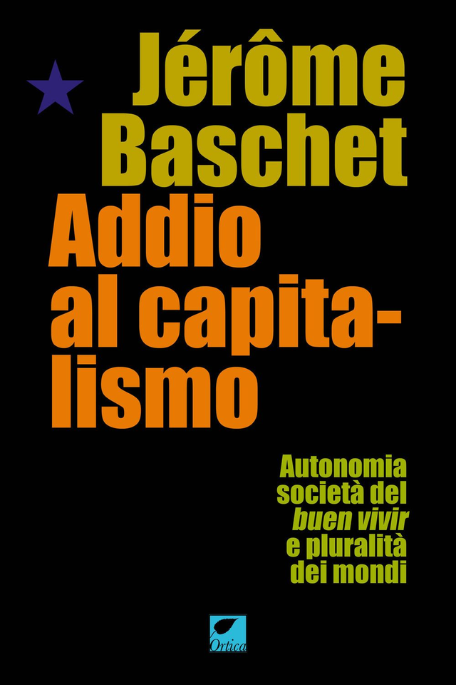 Baschet Jérôme - Addio al capitalismo. Autonomia, società del buen vivir e pluralità dei mondi
