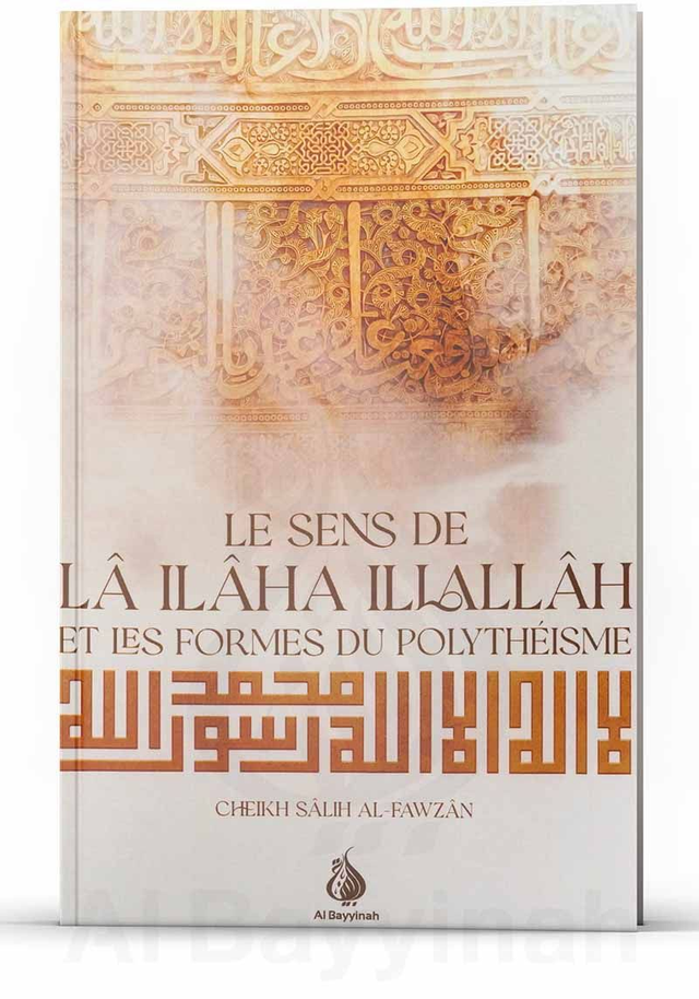 Le sens de LÂ ILÂHA ILALLÂH ET LES FORMES DU POLYTHÉISME auteur Cheikh sâlih Al-Fawzân editon Al Bayyinah