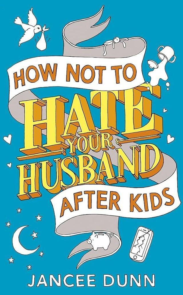 How Not To Hate Your Husband After Kids - Jancee Dunn