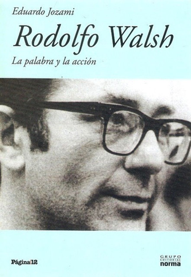 Rodolfo Walsh: La palabra y la acción - Eduardo Jozami