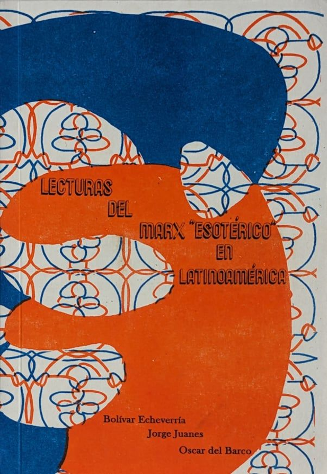 Lecturas del Marx "esotérico" en Latinoamérica – Bolívar Echeverría, Jorge Juanes, Óscar del Barco