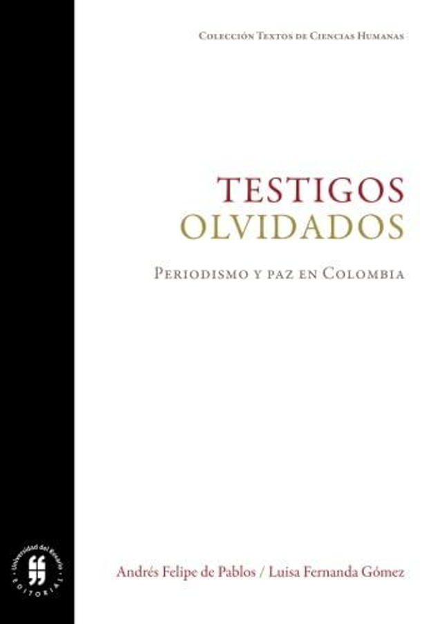 Testigos olvidados: Periodismo y paz en Colombia - Andrés Felipe de Pablos y Luisa Fernanda Gómez