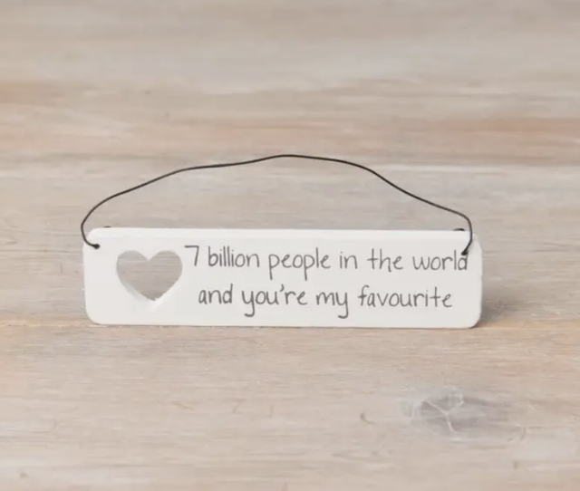 7 billion people in the world and you’re my favourite wooden sign 