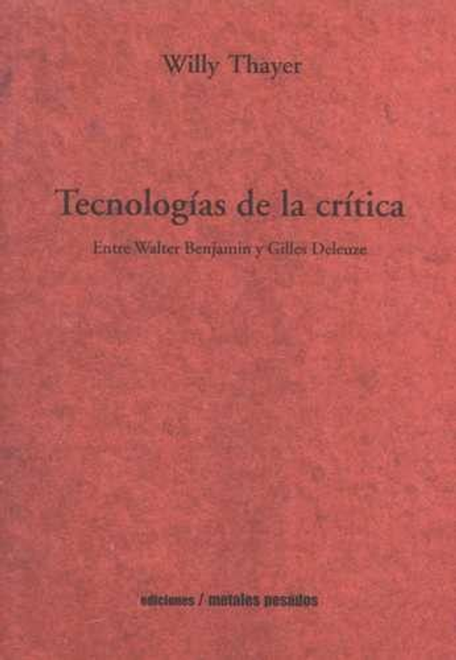 Tecnologías de la crítica: Entre Walter Benjamin y Gilles Deleuze - Willy Thayer