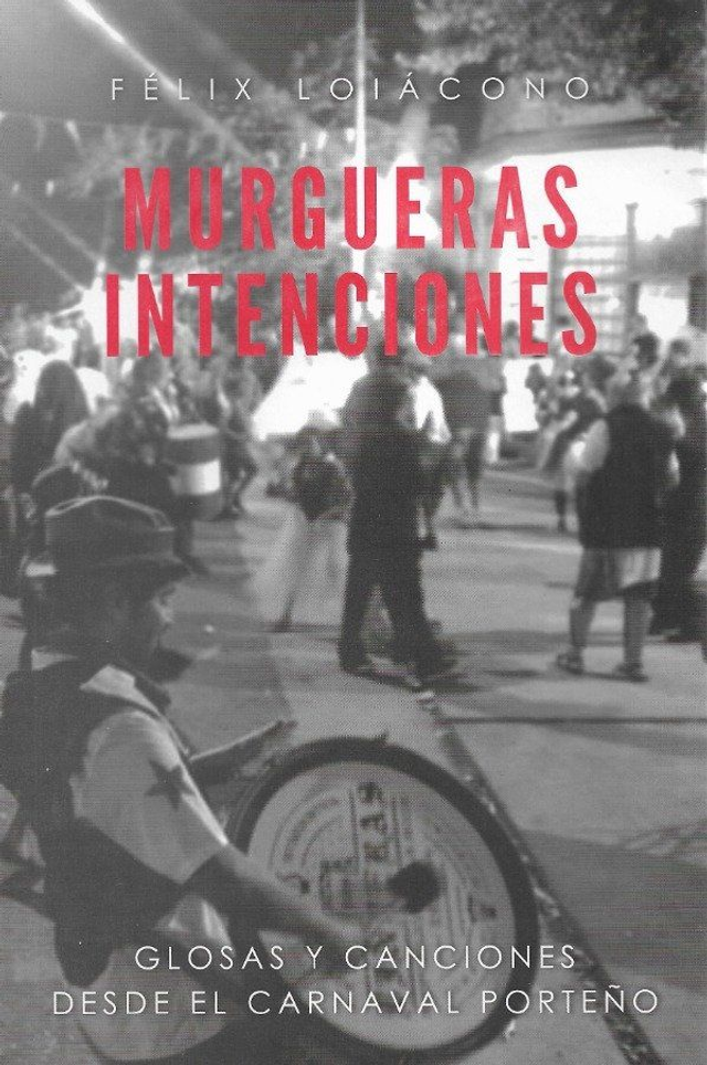 Murgueras intenciones: Glosas y canciones desde el carnaval porteño - Félix Loiácono