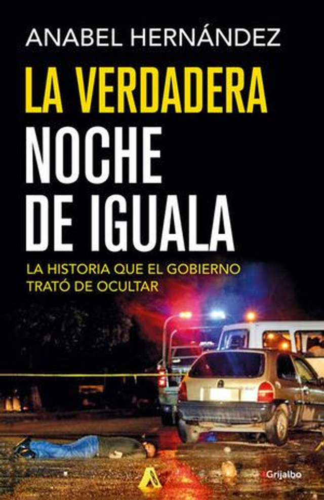 La verdadera noche de Iguala: La historia que el gobierno trató de ocultar - Anabel Hernández