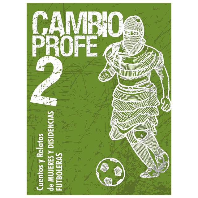Cambio Profe 2! Cuentos y relatos de mujeres y disidencias futboleras