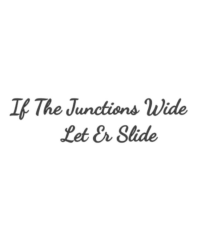 If the junctions wide let er slide