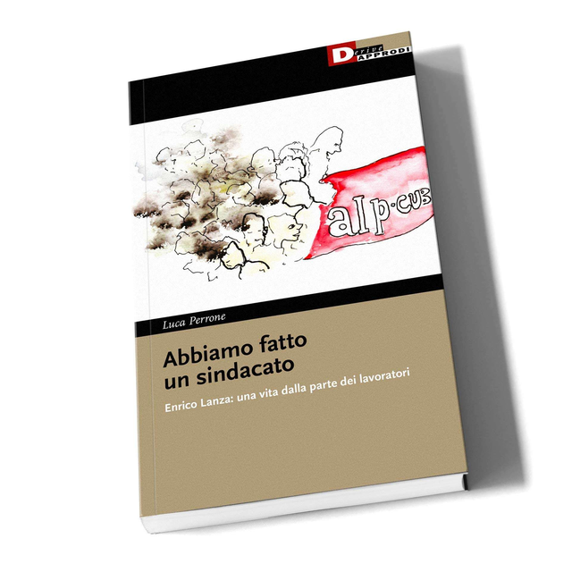 Perrone Luca / Lanza Enrico - Abbiamo fatto un sindacato. Enrico Lanza: una vita dalla parte dei lavoratori