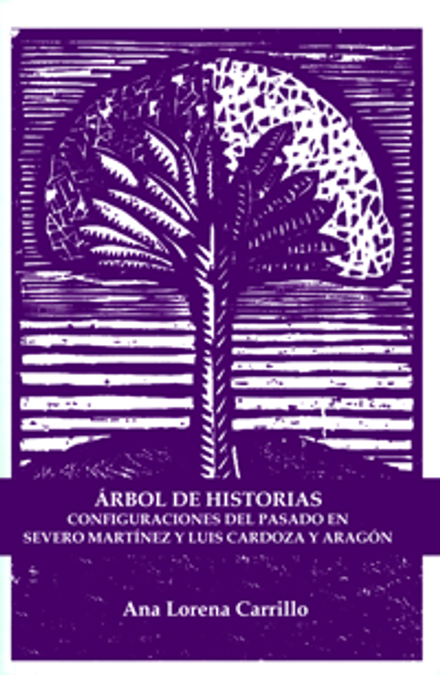 Árbol de historias: Configuraciones del pasado en Severo Martínez y Luis Cardoza y Aragón - Ana Lorena Carrillo