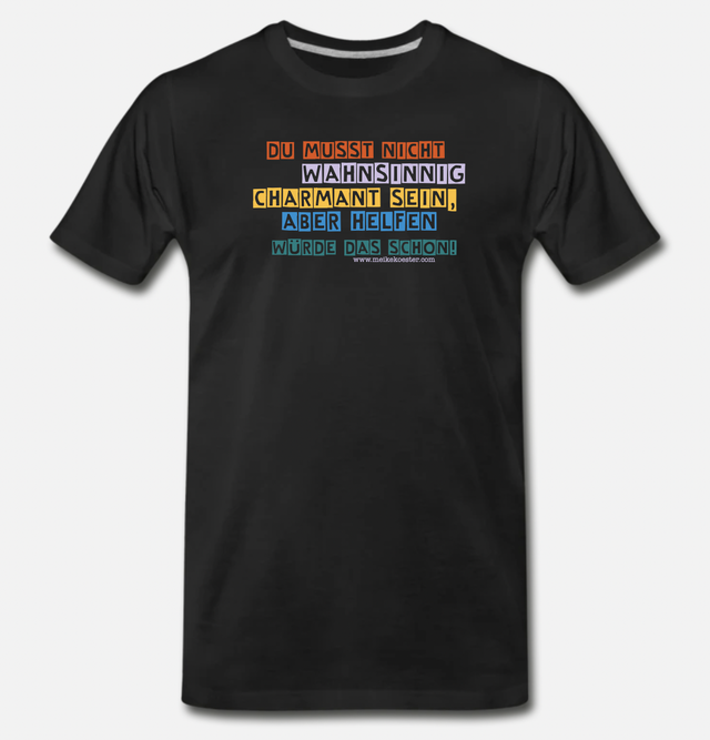 SHIRT: "Du musst nicht wahnsinnig charmant sein, aber helfen würde das schon!"