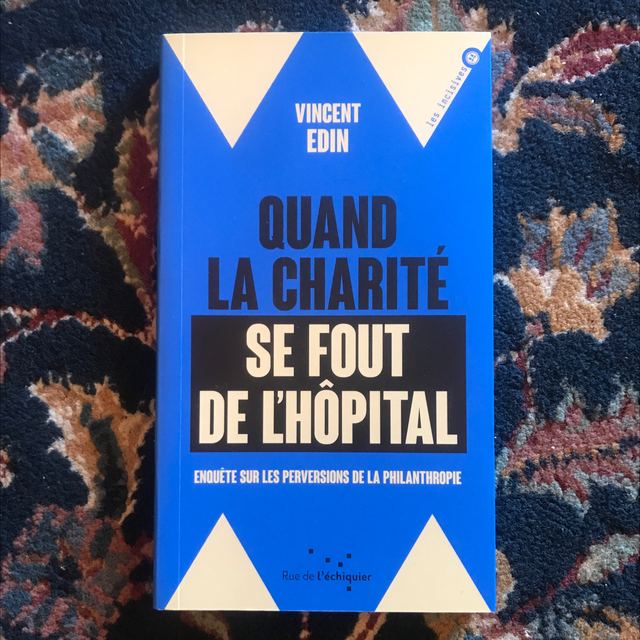 EDIN Vincent - Quand la charité se fout de l’hôpital, enquête sur les perversions de la philanthropie 
