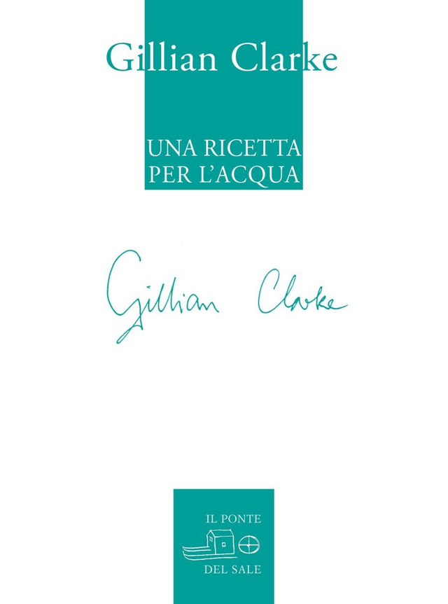 Clarke Gillian - Una ricetta per l’acqua. Poesie scelte 1982-2009
