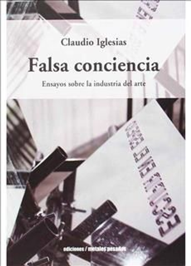 FALSA CONCIENCIA. ENSAYOS SOBRE LA INDUSTRIA DEL ARTE. CLAUDIO IGLESIAS