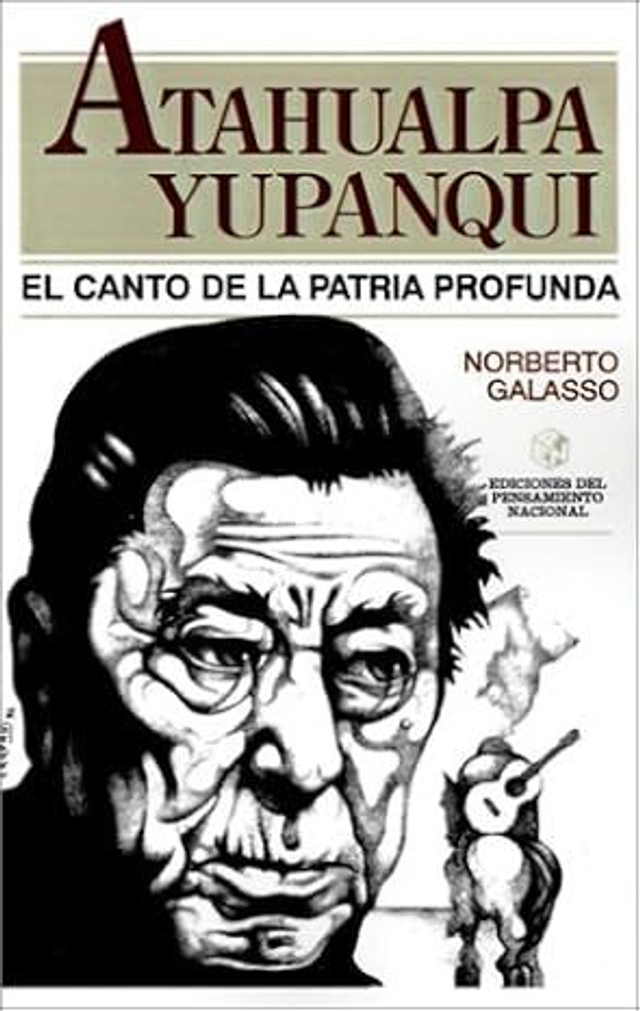 Atahualpa Yupanqui. El canto de la patria profunda - Norberto Galasso