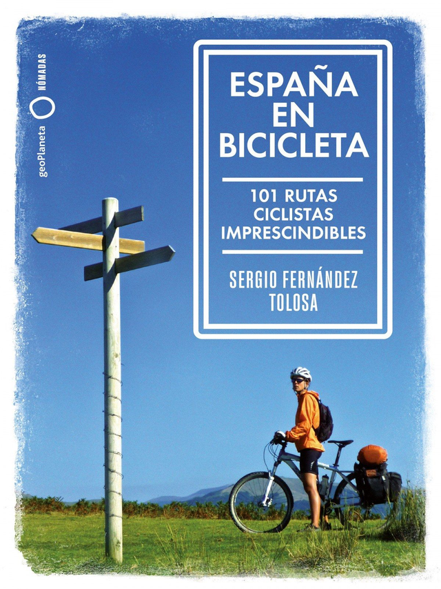 España en bicicleta: 101 rutas ciclistas imprescindibles - Sergio Fernández Tolosa