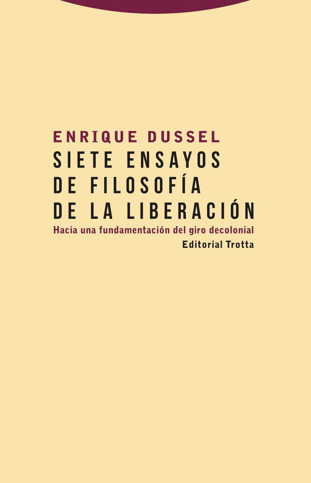 Siete ensayos de filosofía de la liberación: Hacia una fundamentación del giro decolonial - Enrique Dussel