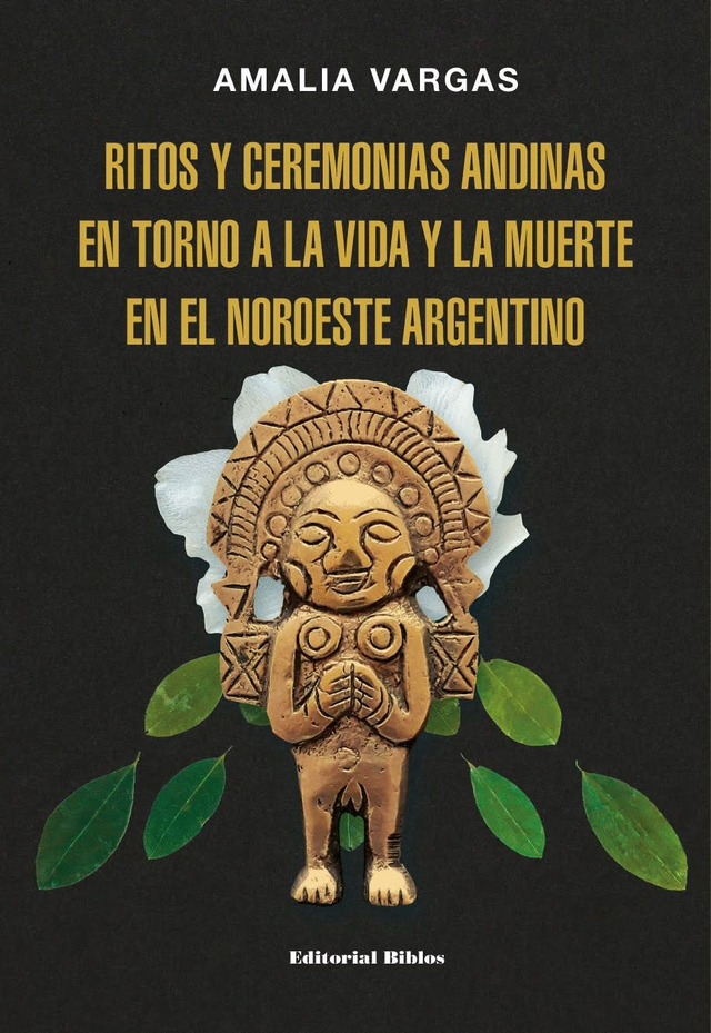 Ritos y ceremonias andinas en torno a la vida y la muerte en el noroeste Argentino - Amalia Vargas