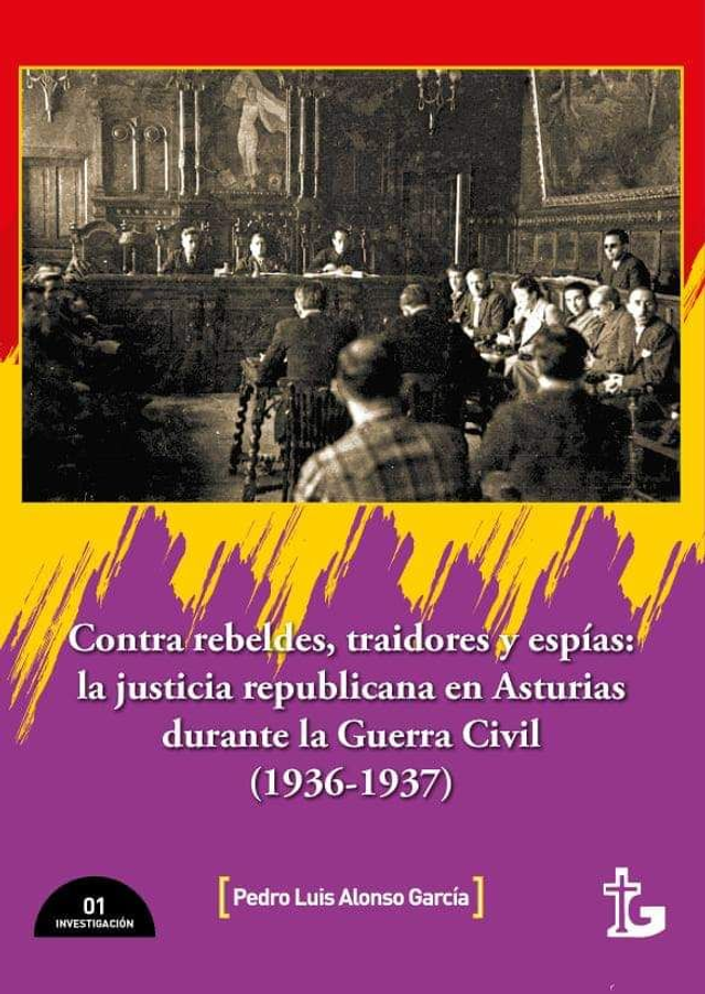 LIBRO CONTRA REBELDES, TRAIDORES Y ESPÍAS: LA JUSTICIA REPUBLICANA EN ASTURIAS DURANTE LA GUERRA CIVIL (1936-37) DE PEDRO LUIS ALONSO-LA CRUZ-