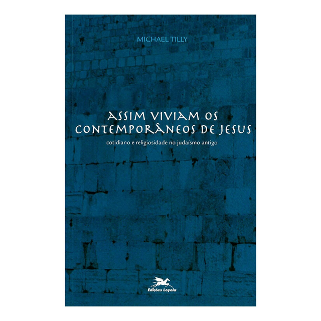 Assim viviam os contemporâneos de Jesus: Cotidiano e religiosidade no judaísmo antigo