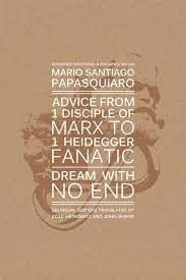 Advice From 1 Disciple of Marx to 1 Heidegger Fanatic / Dream With No End - Mario Santiago Papasquiaro