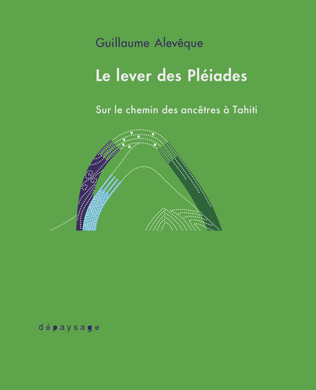 Guillaume Alevêque — Le lever des Pléaides. Sur le chemin des ancêtres à Tahiti, 2023