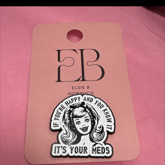 If you're happy and you know it  it’s your meds - Pin Badge