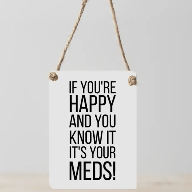 If you’re happy and you know it it’s your meds 