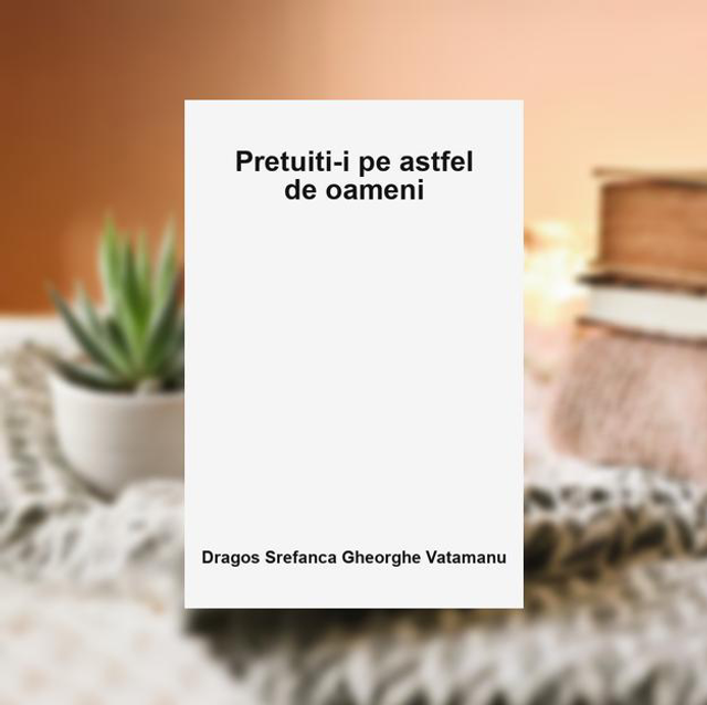 Pretuiti--i pe astfel de oameni -- Dragos Srefanca Gheorghe Vatamanu