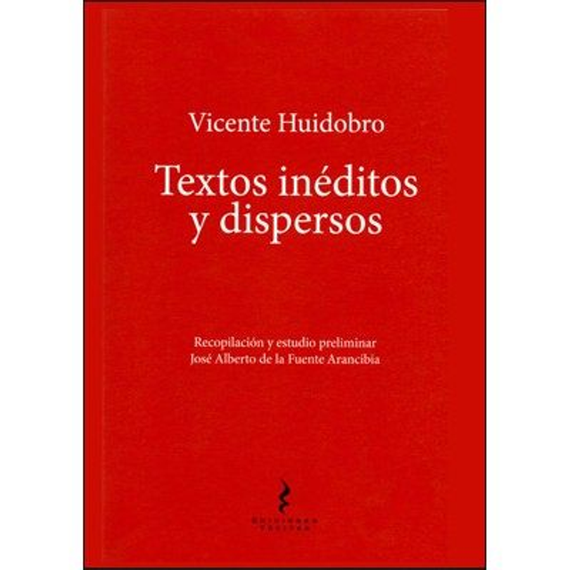 Vicente Huidobro. Textos Inéditos Y Dispersos.  Jose Alberto de la Fuente
