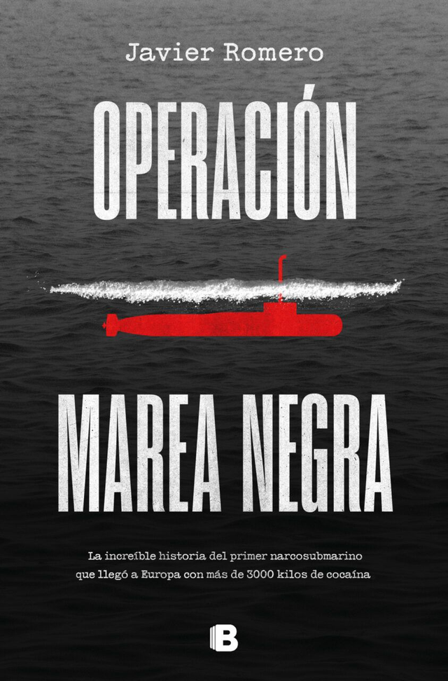 Operación Marea Negra: La increíble historia del primer narcosubmarino que llegó a Europa con más de 3000 kilos de cocaína - Javier Romero