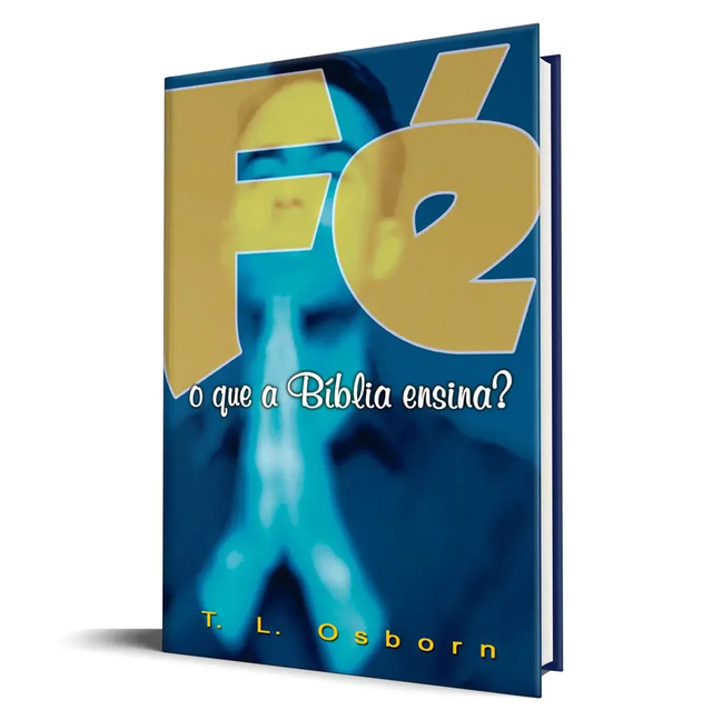 Fé: O que a Bíblia ensina? - T. L. Osborn