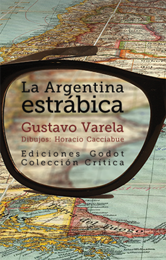 La Argentina estrábica: Ensayos sobre historia nacional y política - Gustavo Varela