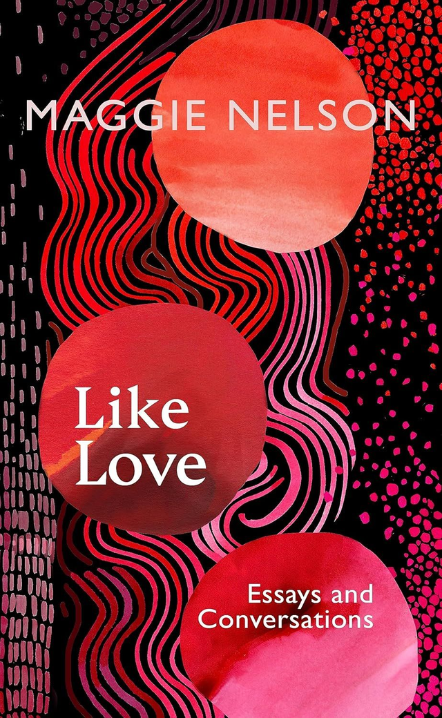 Like Love: Essays and Conversations / Maggie Nelson