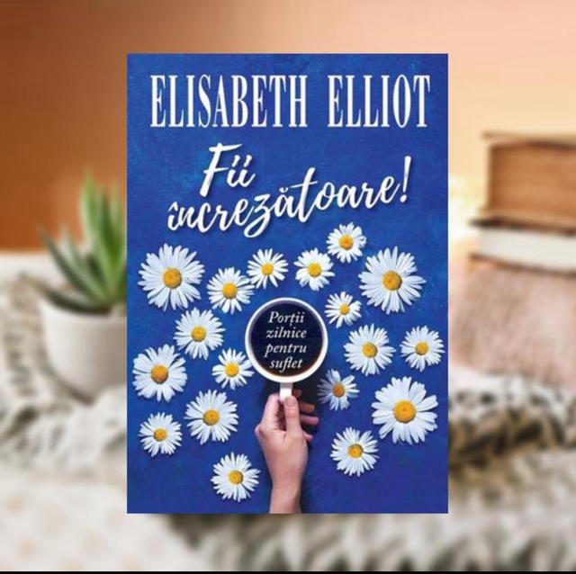 Fii increzatoare -- Elisabeth Elliot