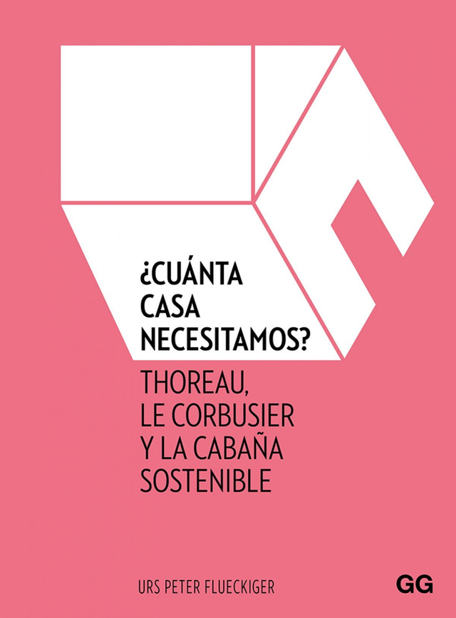 ¿Cuánta casa necesitamos?: La cabaña de Thoreau, el Cabanon de Le Corbusier y la cabaña sostenible - Urs Peter Flueckiger