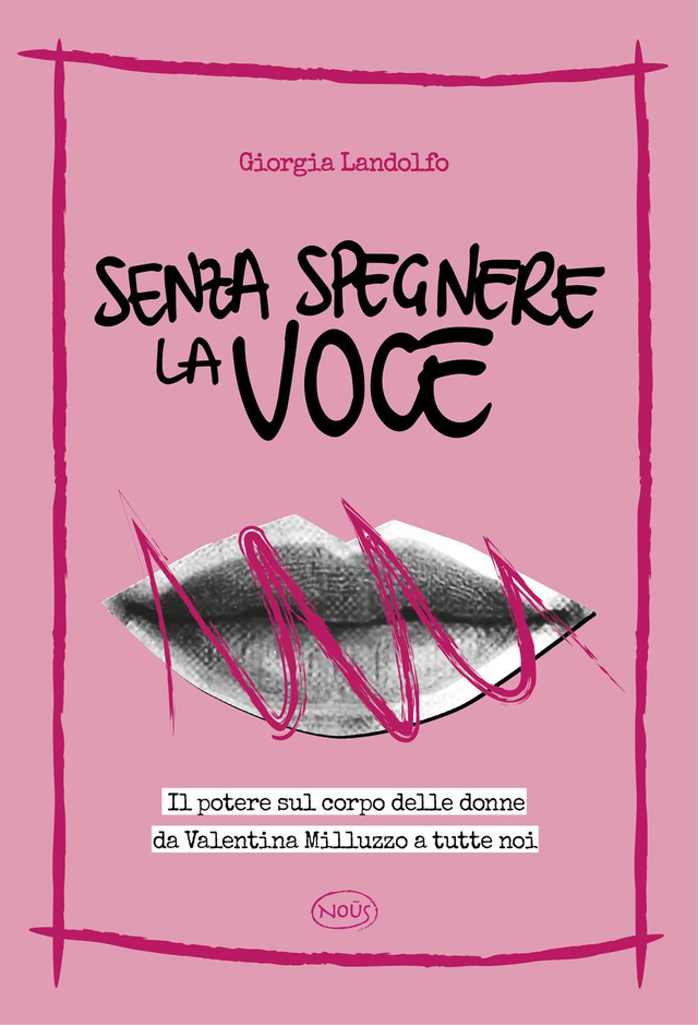 Landolfo Giorgia - Senza spegnere la voce. Il potere sul corpo delle donne da valentina milluzzo a tutte noi (Nous Editrice)