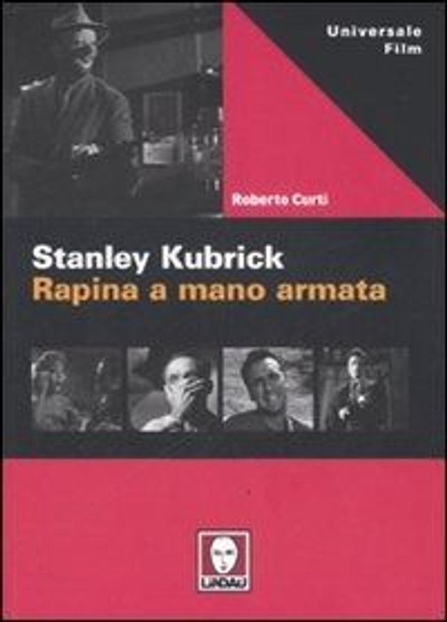 Curti Roberto - Stanley Kubrick. Rapina a mano armata