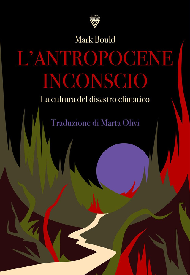 Bould Mark - L'Antropocene inconscio. La cultura del disastro climatico