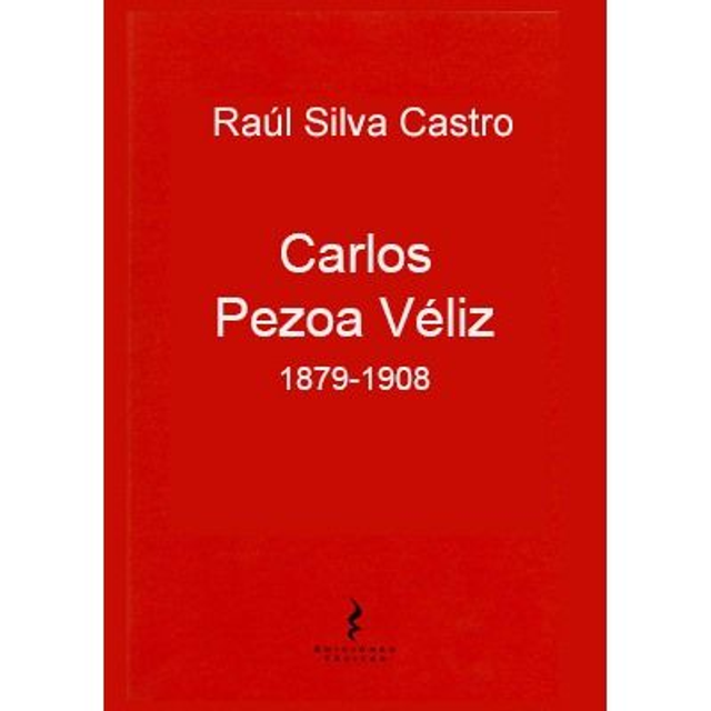Carlos Pezoa Véliz 1879-1908.  Raúl Silva Castro