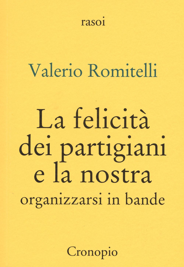 Romitelli Valerio - La felicità dei partgiani e la nostra. Organizzarsi per bande