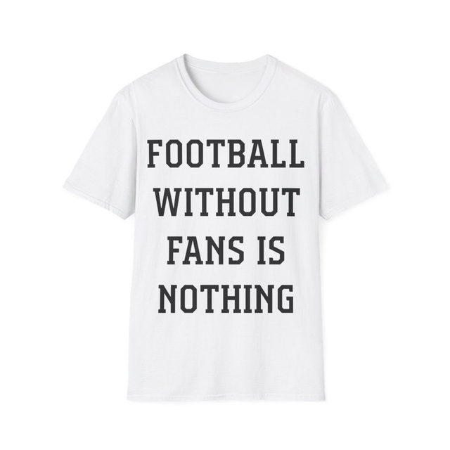 Football Without Fans is Nothing - T-Shirt