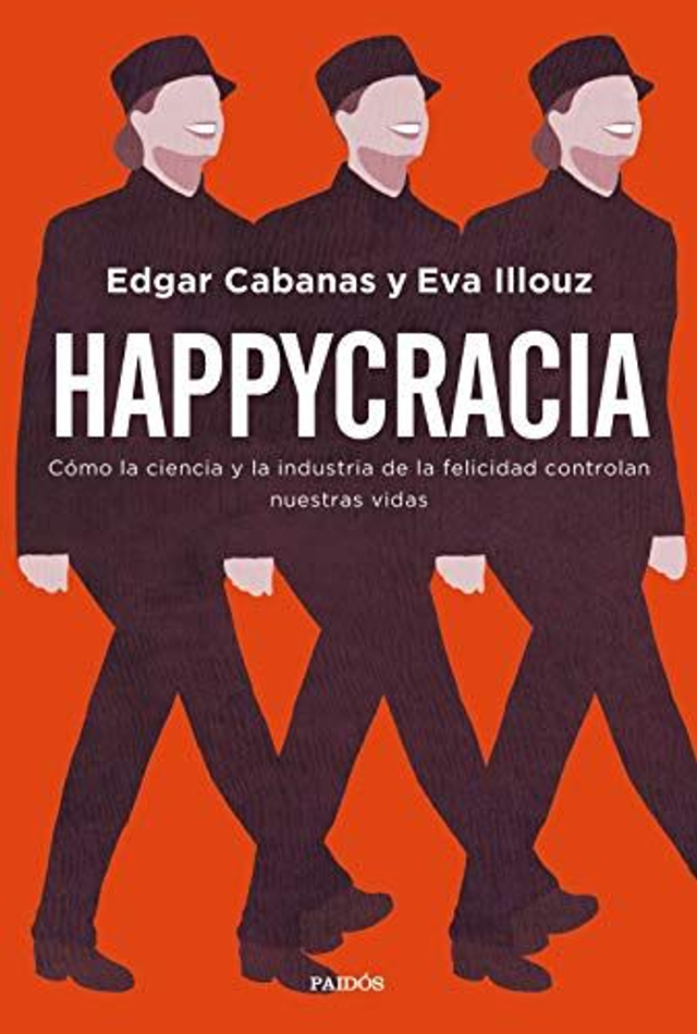 Happycracia: Cómo la ciencia y la industria de la felicidad controlan nuestras vidas - Edgar Cabanas, Eva Illouz