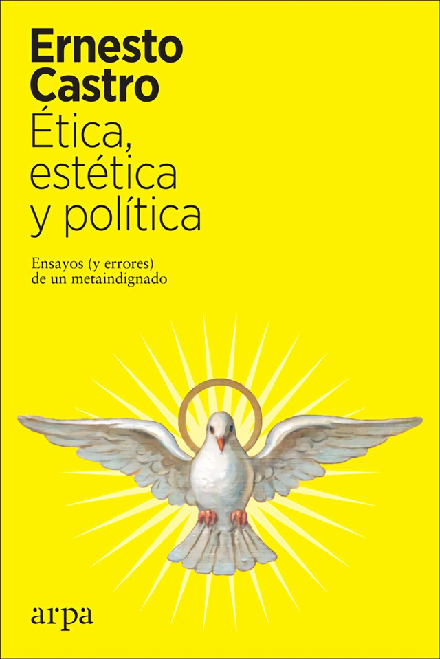 Ética, estética y política: Ensayos (y errores) de un metaindignado - Ernesto Castro