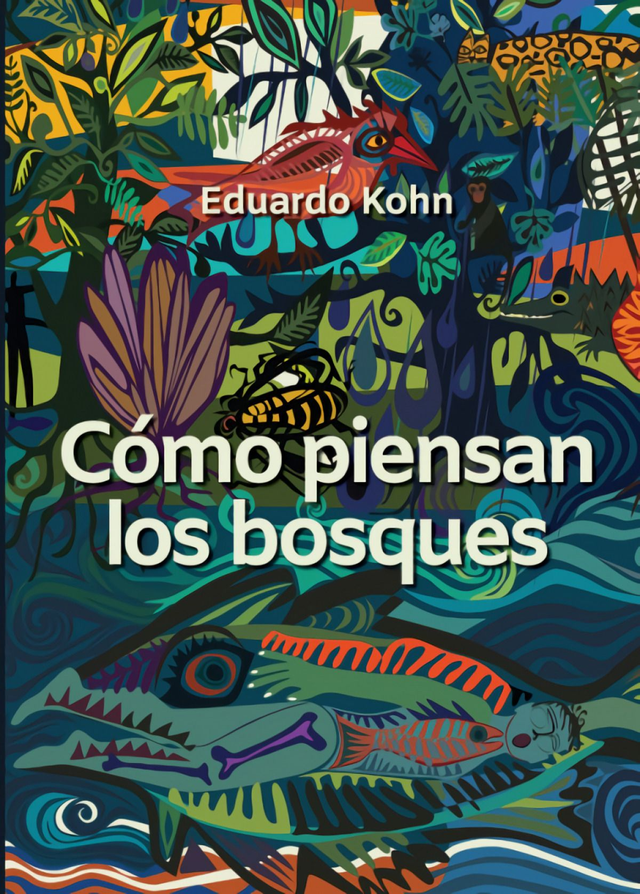 Cómo piensan los bosques: Hacia una antropología más allá de lo humano - Eduardo Kohn