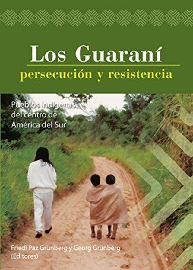 Los Guaraní: Persecución y resistencia - Friedl Paz Gruenberg y Georg Grunberg