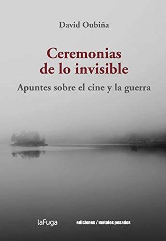 Ceremonias de lo invisible: Apuntes sobre el cine y la guerra - David Oubiña